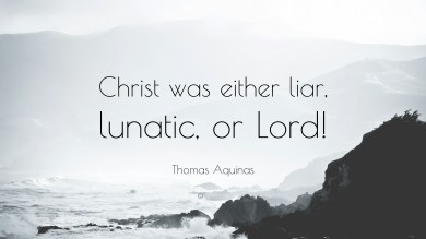 574672-Thomas-Aquinas-Quote-Christ-was-either-liar-lunatic-or-Lord.jpg